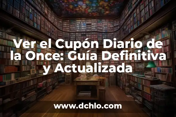 Comprueba tu Cupón Diario de la Once: Todo lo que Necesitas Saber 3 Ver el Cupón Diario de la Once: Guía Definitiva y Actualizada