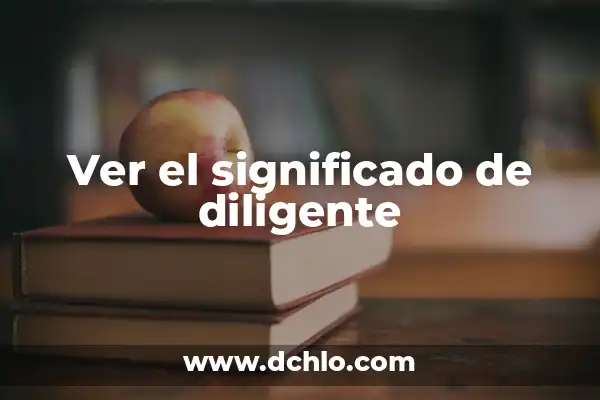 ¿Qué significa ser una persona diligente? 4 Ver el significado de diligente