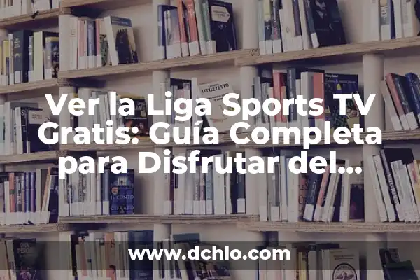Ver en directo la 1 de TVE - Guía completa para disfrutar de la televisión en línea 3 Ver la Liga Sports TV Gratis: Guía Completa para Disfrutar del Fútbol sin Costo