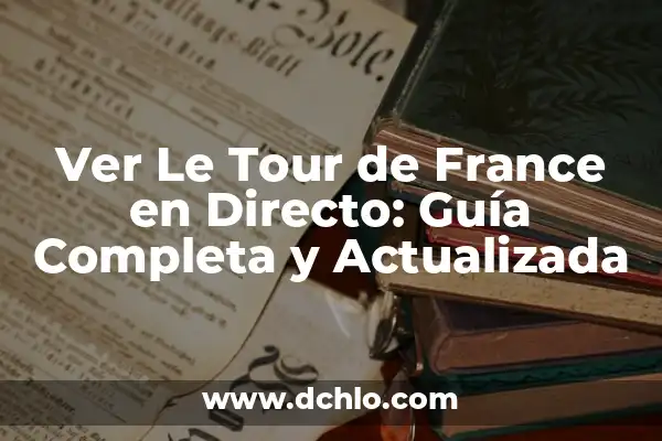 La Primera Etapa del Tour de Francia: Todo lo que Necesitas Saber 3 Ver Le Tour de France en Directo: Guía Completa y Actualizada