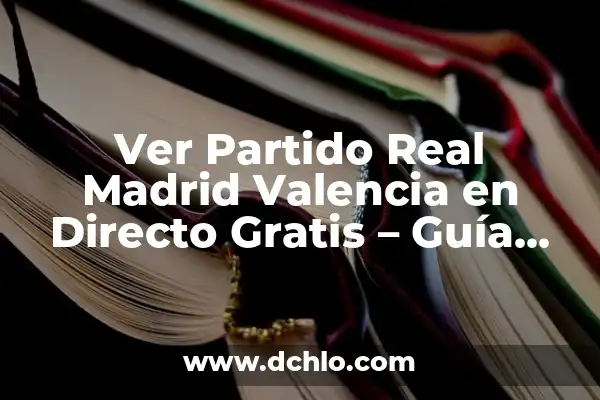 Ver Real Madrid Gratis en Directo: Guía Completa 4 Ver Partido Real Madrid Valencia en Directo Gratis – Guía Completa