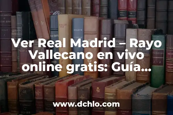 Ver Partido en Vivo del Real Madrid: Guía Completa 4 Ver Real Madrid – Rayo Vallecano en vivo online gratis: Guía completa para disfrutar del partido de fútbol en línea