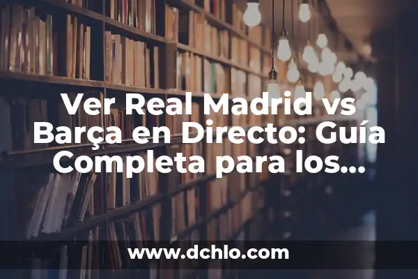 ¿Cómo va el Real Madrid vs Barça en la historia? 6 Ver Real Madrid vs Barça en Directo: Guía Completa para los Aficionados