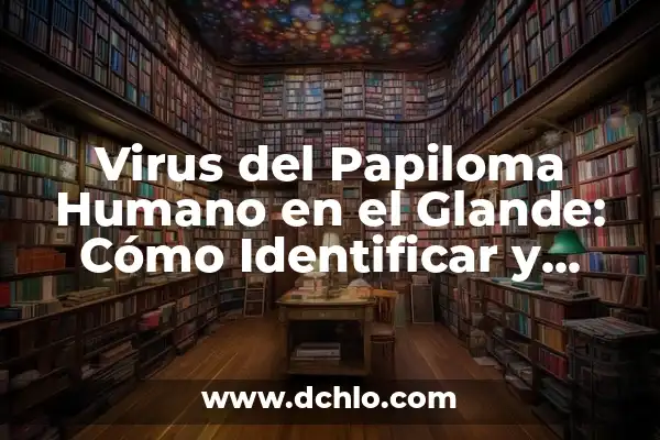 Formas de vida y su significado en la filosofía 5 Virus del Papiloma Humano en el Glande: Cómo Identificar y Tratar esta Condición