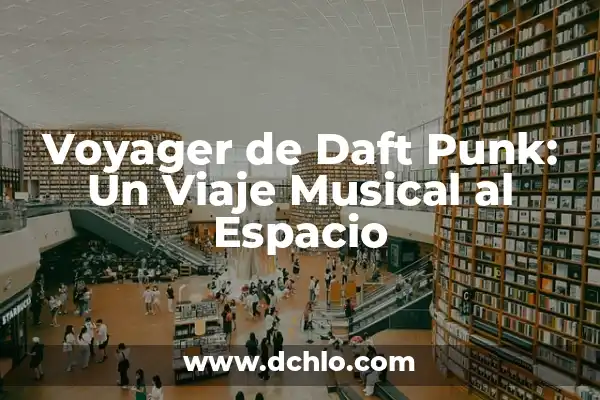 El Significado de Sorongo: Un Viaje Musical a lo Largo del Tiempo 5 Voyager de Daft Punk: Un Viaje Musical al Espacio