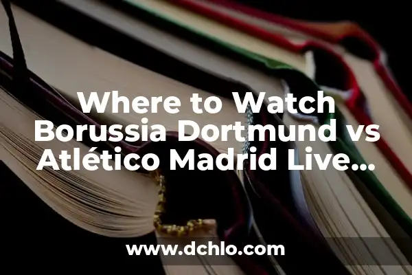 Significado de Watch Me Dab 7 Where to Watch Borussia Dortmund vs Atlético Madrid Live Online