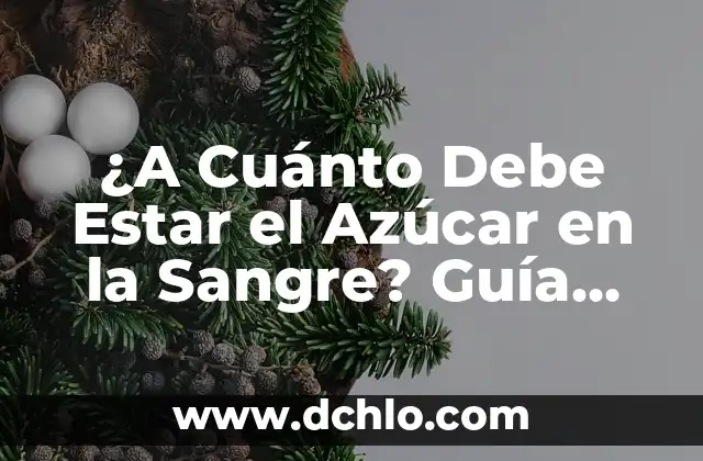 Niveles de Azúcar en Sangre Peligrosos: ¿Cuáles son los Riesgos? 3 ¿A Cuánto Debe Estar el Azúcar en la Sangre? Guía Completa