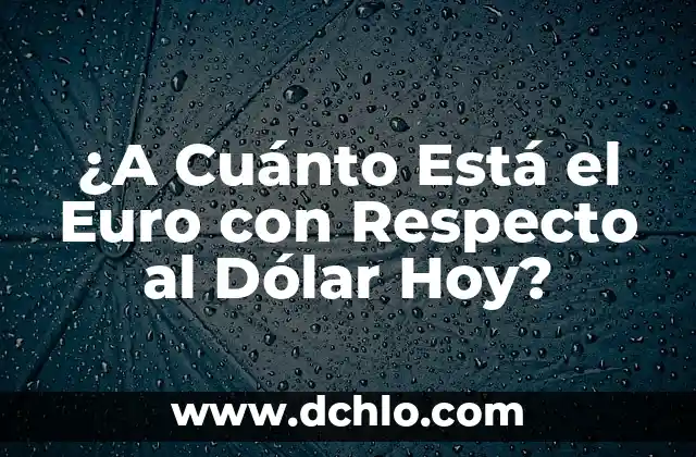 ¿A Cuánto Esta el Cambio de Euro a Dólar? - Tasas de Cambio en Tiempo Real 8 ¿A Cuánto Está el Euro con Respecto al Dólar Hoy?
