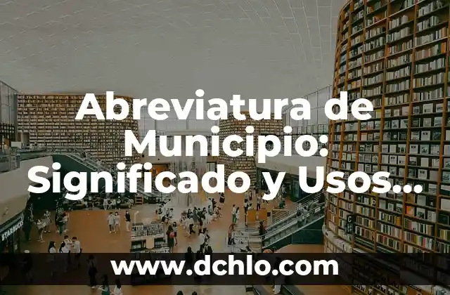 Significado del Municipio de Champoton 5 Abreviatura de Municipio: Significado y Usos Comunes