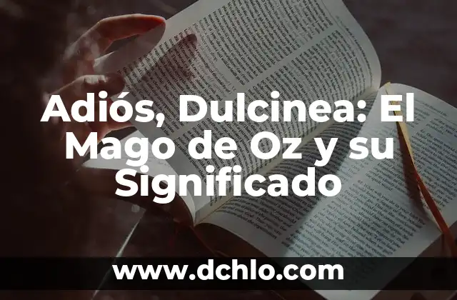 El Sueño en el Mago de Oz: Un Análisis Profundo 5 Adiós, Dulcinea: El Mago de Oz y su Significado