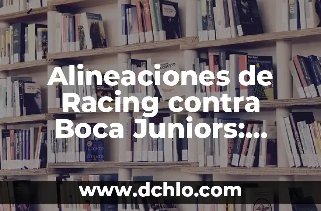 ¿Quién tiene más títulos, Boca o River? Un análisis detallado de la historia 8 Alineaciones de Racing contra Boca Juniors: Análisis y Estadísticas