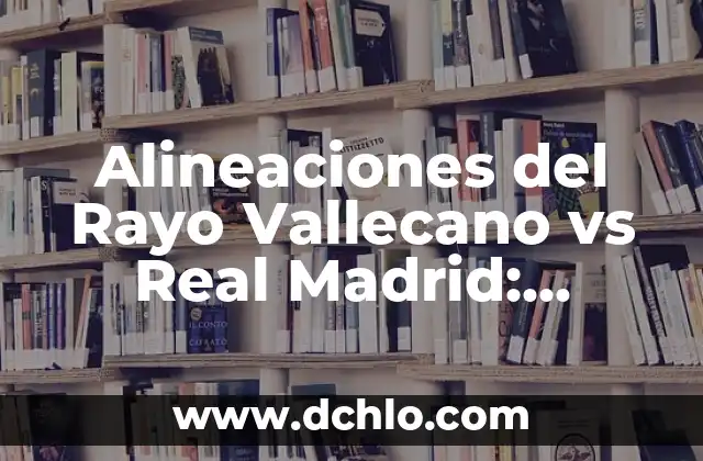 Estadísticas del Cádiz Club de Fútbol contra Rayo Vallecano en la Liga Española 7 Alineaciones del Rayo Vallecano vs Real Madrid: Análisis y Previsiones