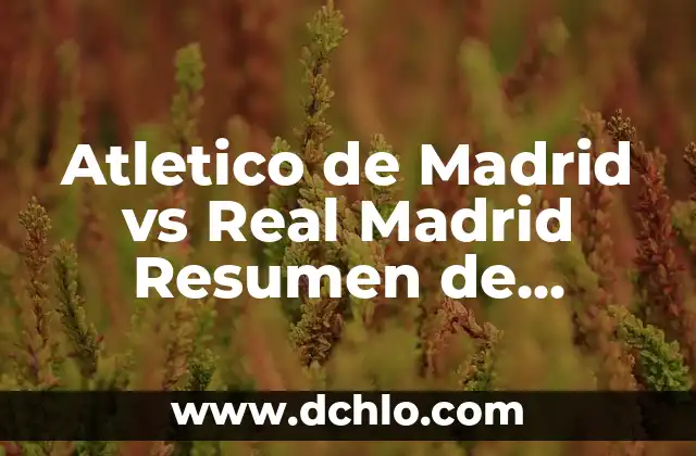 Resultado del Bayern de Munich vs Real Madrid: Análisis y Highlights 7 Atletico de Madrid vs Real Madrid Resumen de Partidos y Estadísticas