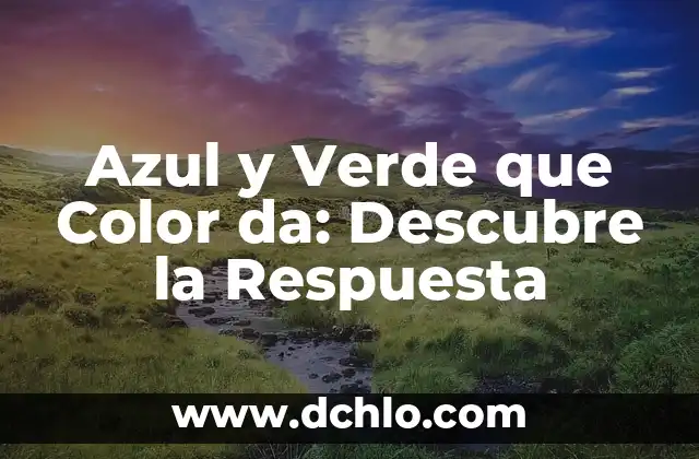 ¿Qué Color Da Rojo y Verde? 8 Azul y Verde que Color da: Descubre la Respuesta