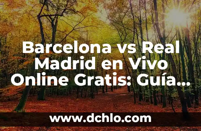 Barcelona vs Real Madrid en Vivo Online Gratis: Guía Última para Ver el Clásico