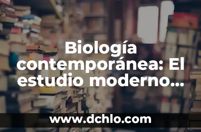 Creadores de Opinión y su Impacto en la Sociedad Contemporánea 5 Biología contemporánea: El estudio moderno de la vida