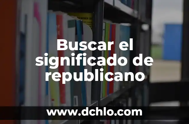 Significado de un Gobierno Republicano 6 Buscar el significado de republicano