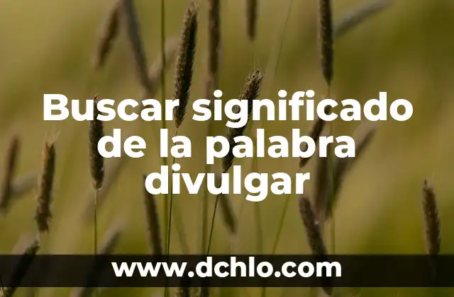 Investigar el significado de divulgar 5 Buscar significado de la palabra divulgar