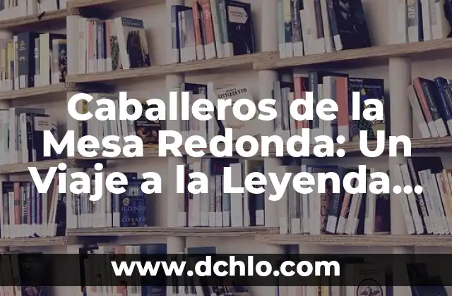 Cortes de Pelo Corto para Mujer con Cara Redonda: Tips y Consejos 6 Caballeros de la Mesa Redonda: Un Viaje a la Leyenda Artúrica