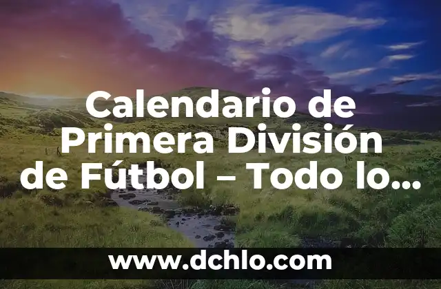 Clasificación de Fútbol de la Primera División: Todo lo que Necesitas Saber 4 Calendario de Primera División de Fútbol – Todo lo que Necesitas Saber