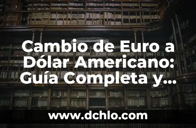 ¿A Cuánto Esta el Cambio de Euro a Dólar? - Tasas de Cambio en Tiempo Real 3 Cambio de Euro a Dólar Americano: Guía Completa y Actualizada