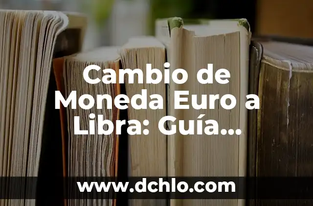 ¿A Cuánto Esta el Cambio de Euro a Dólar? - Tasas de Cambio en Tiempo Real 6 Cambio de Moneda Euro a Libra: Guía Completa y Actualizada
