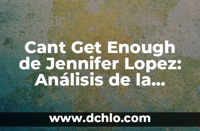 Ventas a Bordo de Significado: El Impacto de las Ventas con Propósito 4 Cant Get Enough de Jennifer Lopez: Análisis de la canción y su impacto en la música pop