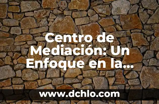 Significado del Municipio de Centro: Un Enfoque Detallado 4 Centro de Mediación: Un Enfoque en la Resolución de Conflictos