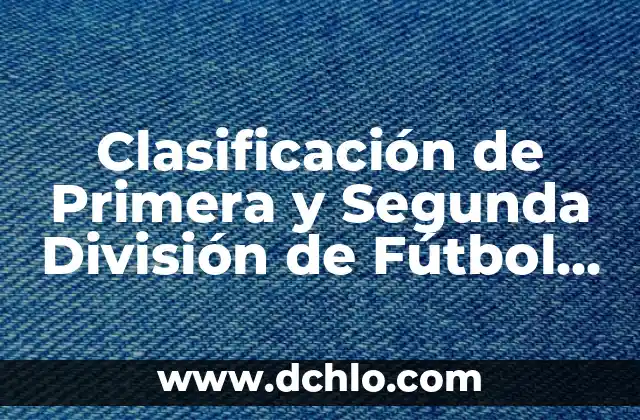 Clasificación de Fútbol de la Primera División: Todo lo que Necesitas Saber 5 Clasificación de Primera y Segunda División de Fútbol Español: Guía Completa