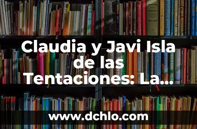 La Isla de las Tentaciones 7 Episodio 5: ¡Sorpresa en elReality Show! 3 Claudia y Javi Isla de las Tentaciones: La Pareja que se Robó el Corazón de los Televidentes
