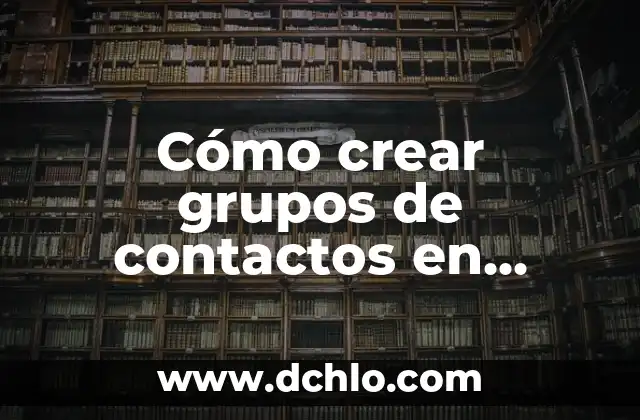 Cómo crear grupos de contactos en Gmail: Guía práctica y detallada