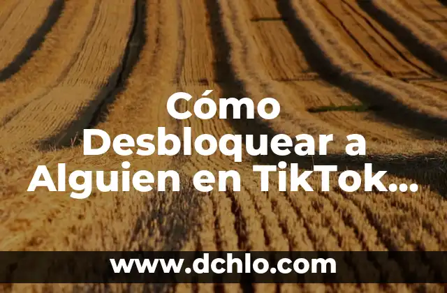 Cómo Dejar de Seguir en TikTok: Una Guía Completa 5 Cómo Desbloquear a Alguien en TikTok – Guía Definitiva