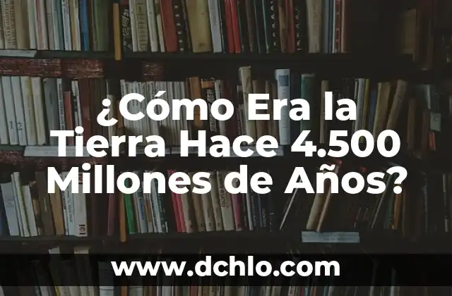 El Significado de Millones de Ejes Estandar 3 ¿Cómo Era la Tierra Hace 4.500 Millones de Años?