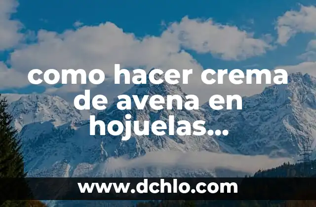 C贸mo hacer leche de avena en copos 8 como hacer crema de avena en hojuelas paname帽a