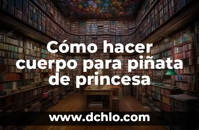 Cómo hacer para tener un cuerpo perfecto 5 Cómo hacer cuerpo para piñata de princesa