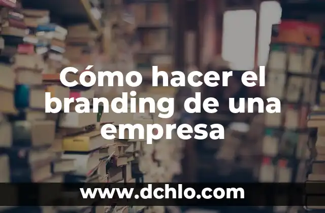 Como hacer un informe de mejora para una empresa 7 Cómo hacer el branding de una empresa