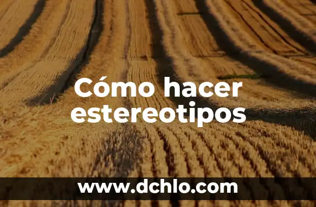 Descubriendo los estereotipos: un viaje al origen de los prejuicios sociales 4 Cómo hacer estereotipos