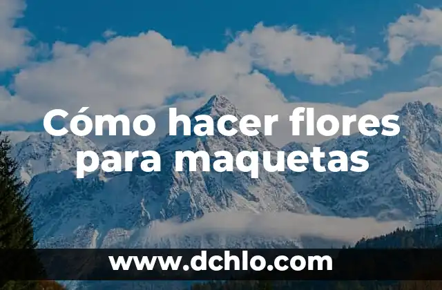El Lenguaje de las Flores: Descubre el Significado Detrás de Cada Flor 4 Cómo hacer flores para maquetas