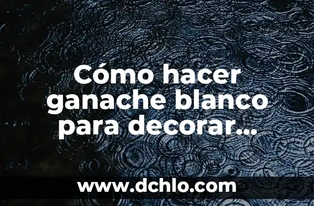Cómo hacer un ganache perfecto 3 Cómo hacer ganache blanco para decorar tortas