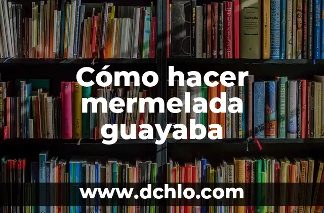 Cómo hacer mermelada de higo 4 Cómo hacer mermelada guayaba