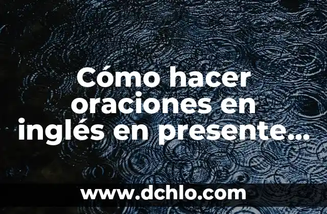Como hacer una oración en presente progresivo 5 Cómo hacer oraciones en inglés en presente simple