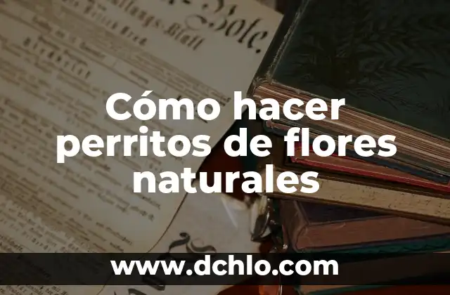 El Lenguaje de las Flores: Descubre el Significado Detrás de Cada Flor 8 Cómo hacer perritos de flores naturales