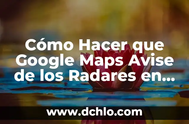 Cómo Medir Distancias en Google Maps: Guía Práctica y Detallada 5 Cómo Hacer que Google Maps Avise de los Radares en el Celular