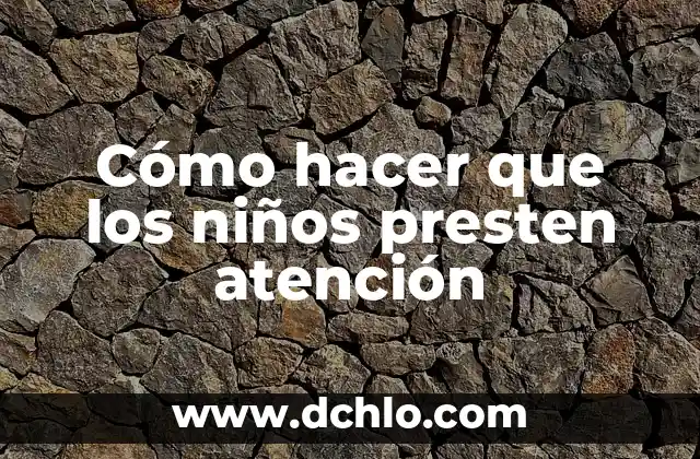 Atención y sus Problemas de Origen Biológico 6 Cómo hacer que los niños presten atención