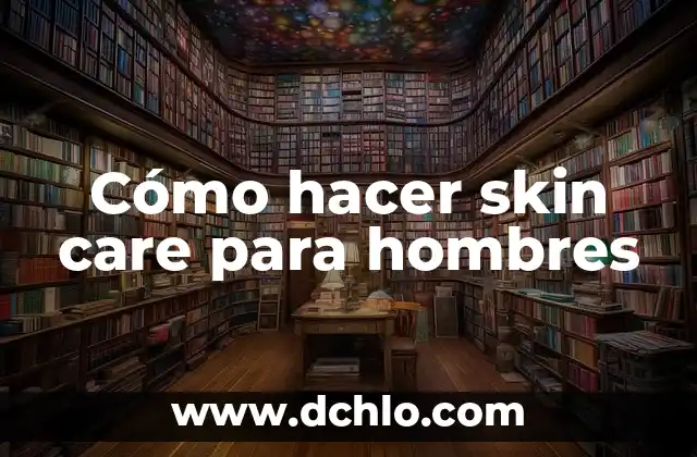 Cómo hacer que mi esposa se venga 6 Cómo hacer skin care para hombres