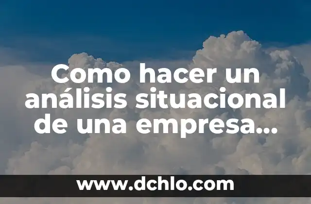 Como hacer un informe de mejora para una empresa 3 Como hacer un análisis situacional de una empresa ejemplo
