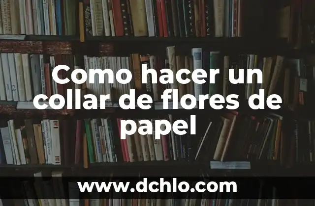 El Lenguaje de las Flores: Descubre el Significado Detrás de Cada Flor 7 Como hacer un collar de flores de papel