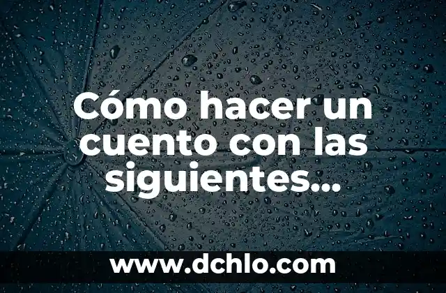 El significado de lo secundario en un cuento 6 Cómo hacer un cuento con las siguientes palabras