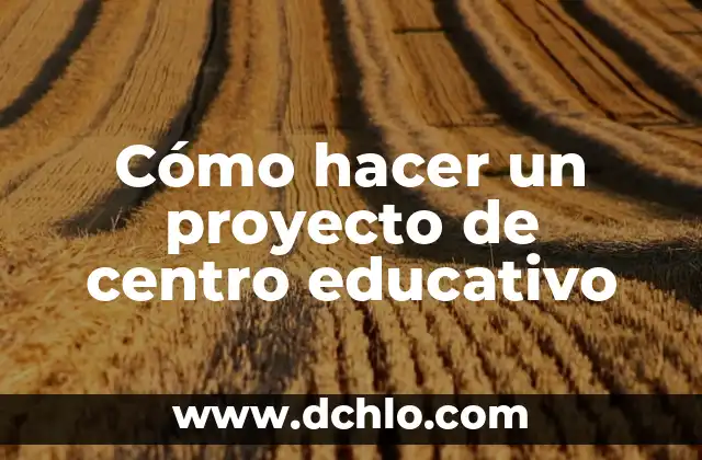 Significado Educativo de la Sensación 6 Cómo hacer un proyecto de centro educativo