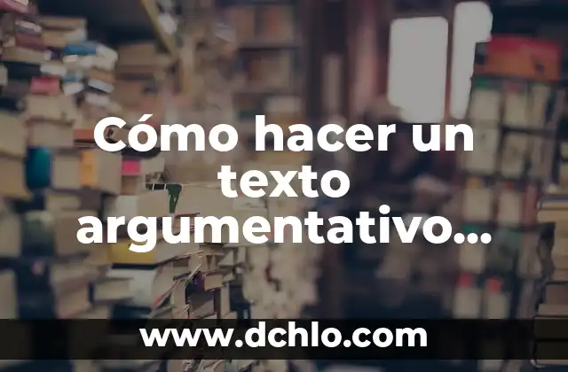Concepto o significado de argumentativo 3 Cómo hacer un texto argumentativo paso a paso